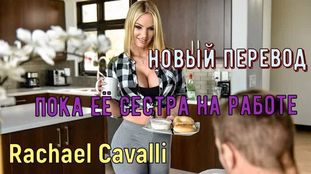 Rachael Cavalli - Пока её сестра на работе (русские титры big tits, brazzers, sex, porno, инцест озвучка перевод на русском)