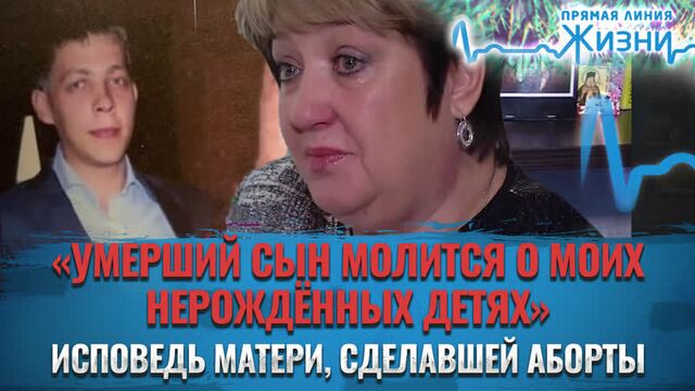 «УМЕРШИЙ СЫН МОЛИТСЯ О МОИХ НЕРОЖДЁННЫХ ДЕТЯХ». ИСПОВЕДЬ МАТЕРИ, СДЕЛАВШЕЙ АБОРТЫ. ПРЯМАЯ ЛИНИЯ ЖИЗНИ